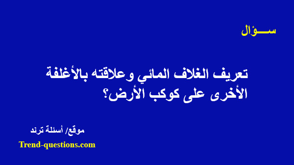 تعريف الغلاف المائي وعلاقته بالأغلفة الأخرى على كوكب الأرض؟