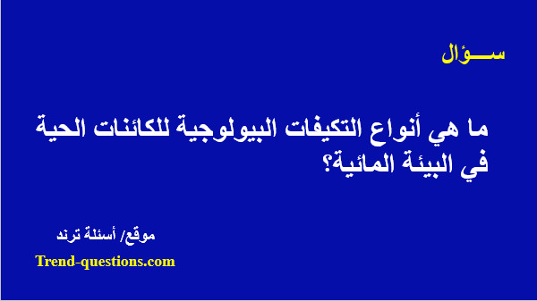 ما هي أنواع التكيفات البيولوجية للكائنات الحية في البيئة المائية؟