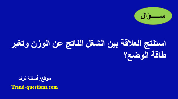 استنتج العلاقة بين الشغل الناتج عن الوزن وتغير طاقة الوضع؟