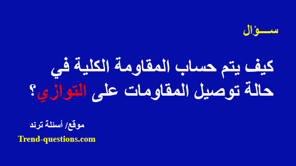 كيف يتم حساب المقاومة الكلية فى حالة توصيل المقاومات على التوازي؟