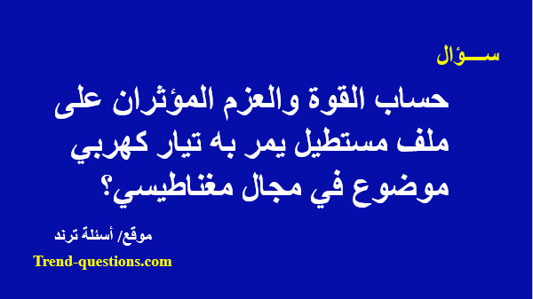 حساب القوة والعزم المؤثران على ملف مستطيل يمر به تيار كهربي موضوع فى مجال مغناطيسي؟