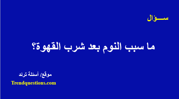 ما سبب النوم بعد شرب القهوة؟