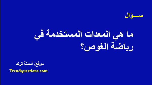 ما هى المعدات المستخدمة فى رياضة الغوص؟