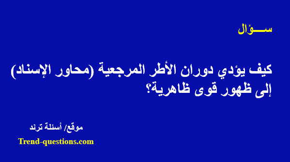 كيف يؤدي دوران الأطر المرجعية (محاور الإسناد) إلى ظهور قوى ظاهرية؟