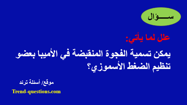 علل: يمكن تسمية الفجوة المنقبضة في الأميبا بعضو تنظيم الضغط الأسموزي؟