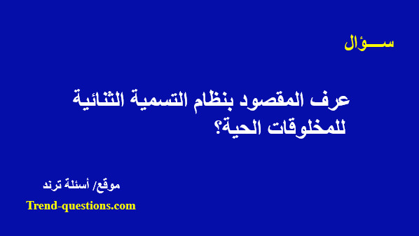 عرف المقصود بنظام التسمية الثنائية للمخلوقات الحية؟