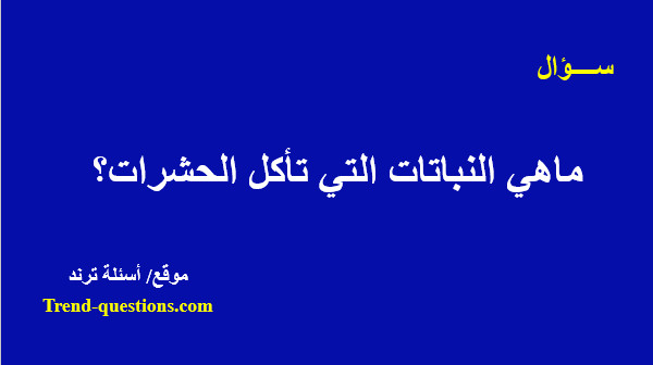 ماهي النباتات التى تأكل الحشرات؟