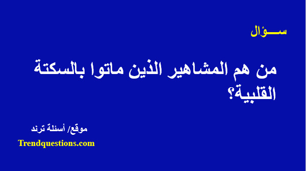 من هم المشاهير الذين ماتوا بالسكتة القلبية؟