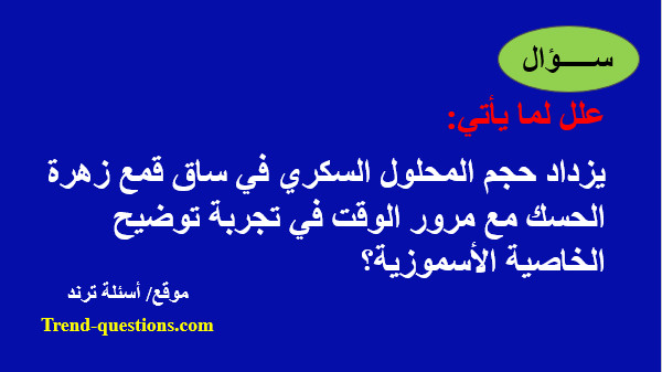 علل: يزداد حجم المحلول السكري في ساق قمع زهرة الحسك مع مرور الوقت في تجربة توضيح الخاصية الأسموزية؟