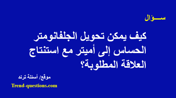 كيف يمكن تحويل الجلفانومتر الحساس إلى أميتر مع استنتاج العلاقة المطلوبة؟