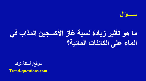 تأثير زيادة نسبة غاز الأكسجين المذاب في الماء على الكائنات المائية