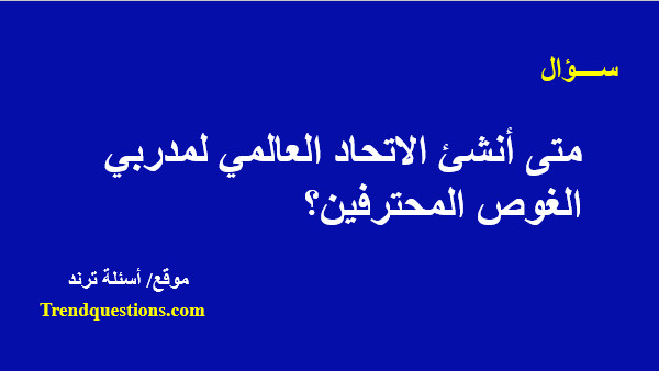 متى أنشاً الاتحاد العالمي لمدربي الغوص المحترفين؟