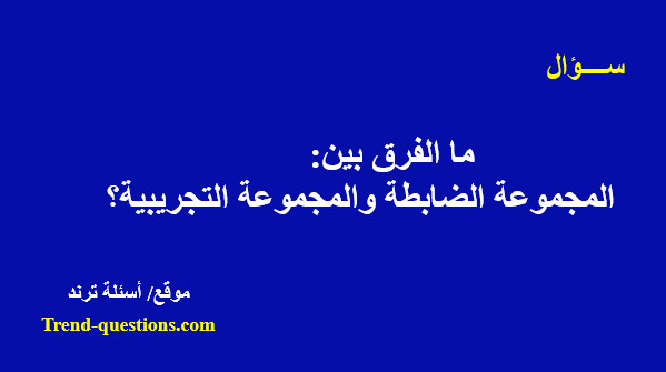 ما الفرق بين المجموعة الضابطة والمجموعة التجريبية؟