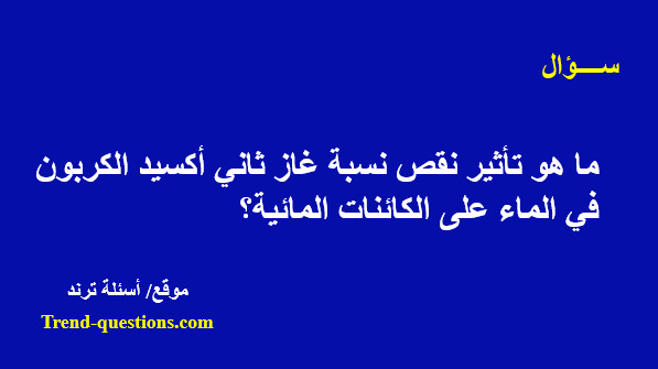 ما هو تأثير نقص نسبة غاز ثاني أكسيد الكربون في الماء على الكائنات المائية؟