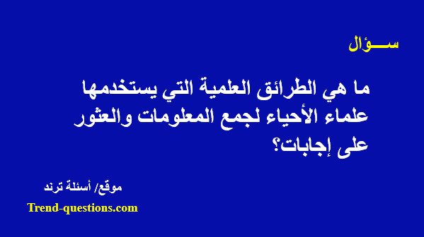 ما هي الطرائق العلمية التى يستخدمها علماء الأحياء لجمع المعلومات والعثور على إجابات؟