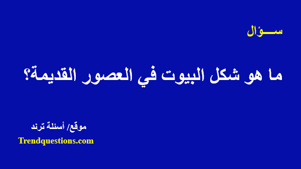 ما هو شكل البيوت في العصور القديمة؟