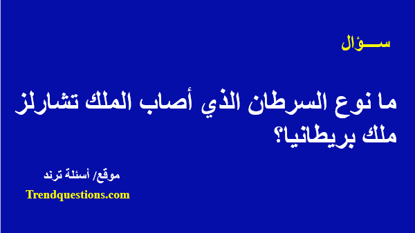 ما نوع السرطان الذي أصاب الملك تشارلز ملك بريطانيا؟