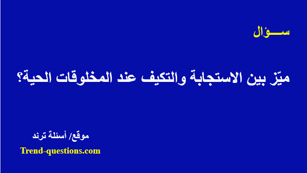 ميّز بين الاستجابة والتكيف عتد المخلوقات الحية؟