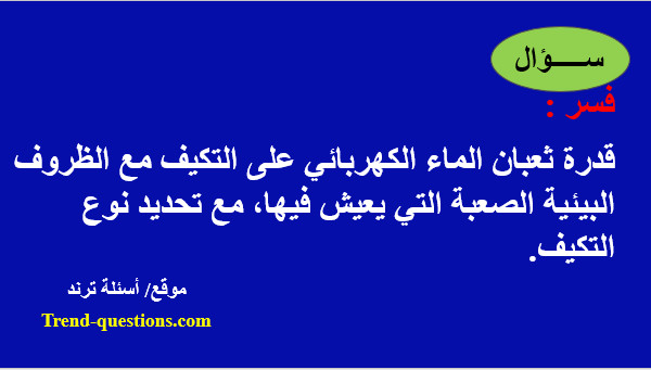 فسر: قدرة ثعبان الماء الكهربائى على التكيف مع الظروف البيئية الصعبة التي يعيش فيها، مع تحديد نوع التكيف.