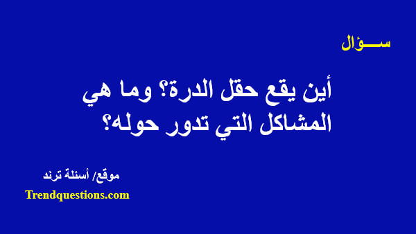 أين يقع حقل الدرة؟ وما هى المشاكل التى تدور حوله؟  من يمتلك حق التنقيب عن الغاز في حقل الدرة؟