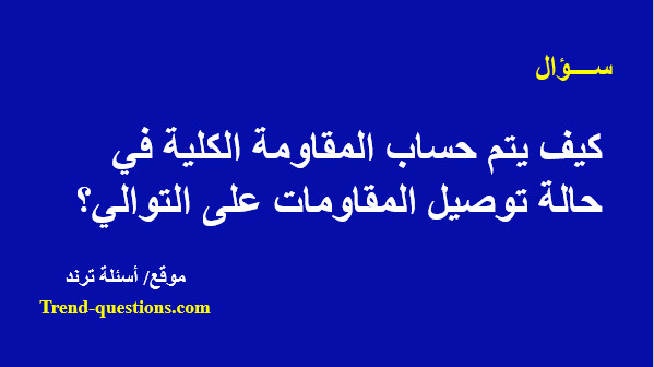 حساب المقاومة الكلية فى حالة توصيل المقاومات على التوالي