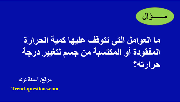 ما العوامل التى تتوقف عليها كمية الحرارة المفقودة أو المكتسبة من جسم لتغيير درجة حرارته؟