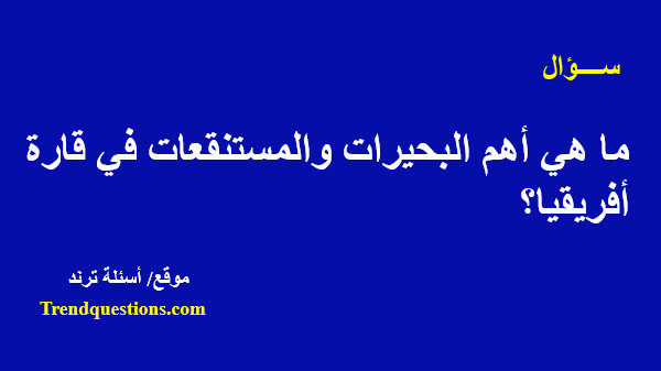 ما هي أهم البحيرات والمستنقعات في قارة أفريقيا؟