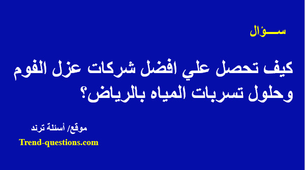 كيف تحصل علي افضل شركات عزل الفوم وحلول تسربات المياه بالرياض؟