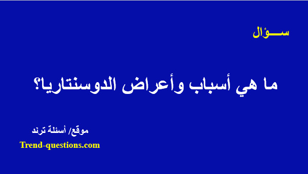 ما هي أسباب وأعراض مرض الدوسنتاريا؟