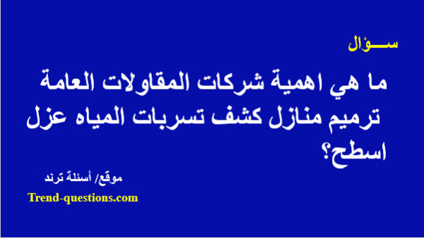 ما هي اهمية شركات المقاولات العامة ترميم منازل كشف تسربات المياه عزل اسطح؟