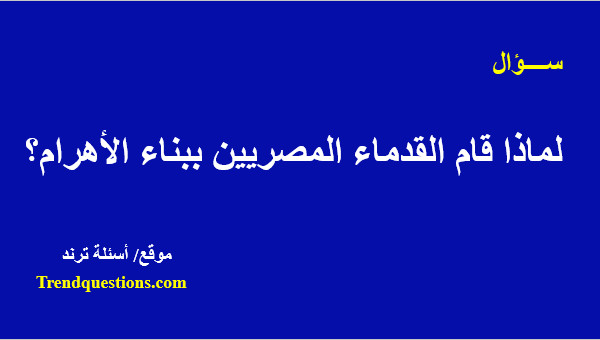 لماذا قام القدماء المصريين ببناء الأهرام؟