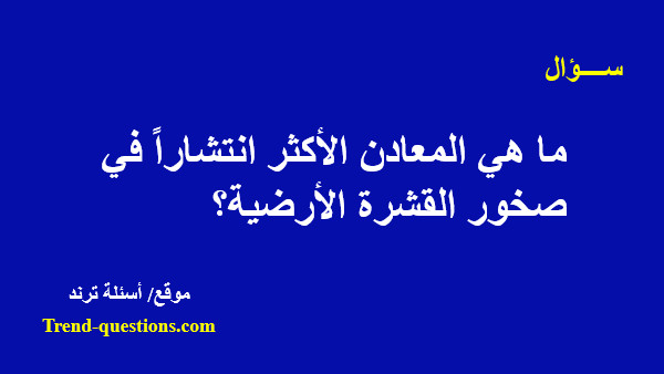 ما هي المعادن الأكثر انتشاراً في صخور القشرة الأرضية؟