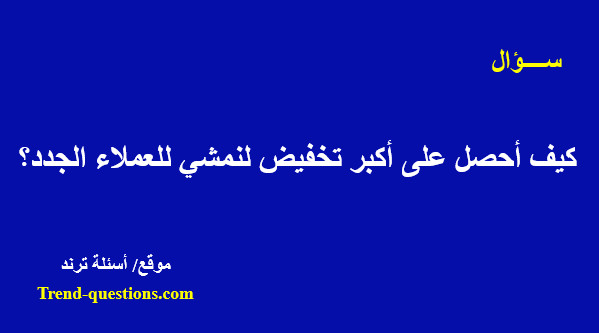 كيف أحصل على أكبر تخفيض لنمشي للعملاء الجدد؟