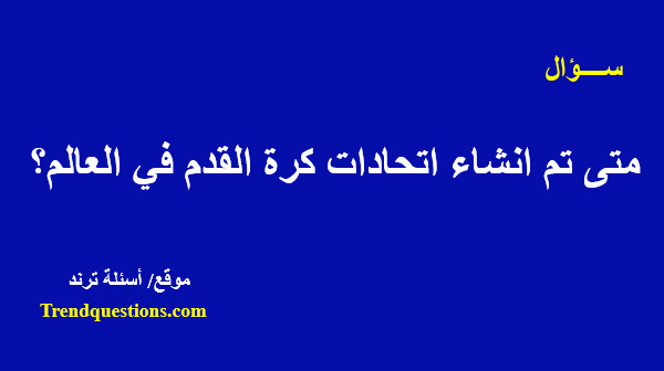 متى تم انشاء اتحادات كرة القدم في العالم؟