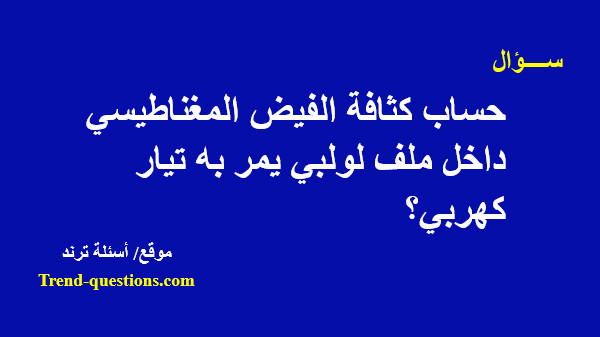 حساب كثافة الفيض المغناطيسي داخل ملف لولبي يمر به تيار كهربي؟