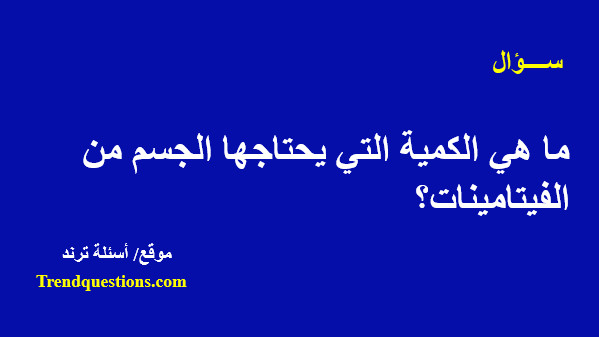 ما هى الكمية التى يحتاجها الجسم من الفيتامينات؟