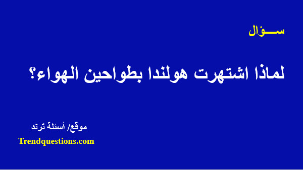 لماذا أشتهرت هولندا بطواحين الهواء؟